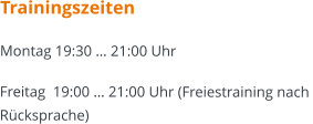 Trainingszeiten Montag 19:30 … 21:00 Uhr  Freitag  19:00 … 21:00 Uhr (Freiestraining nach  Rücksprache)